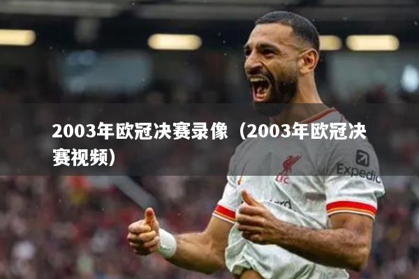 2003年歐冠決賽錄像（2003年歐冠決賽視頻）