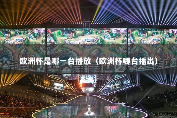 歐洲杯是哪一臺(tái)播放（歐洲杯哪臺(tái)播出）