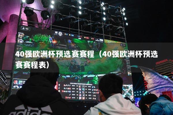 40強(qiáng)歐洲杯預(yù)選賽賽程（40強(qiáng)歐洲杯預(yù)選賽賽程表）