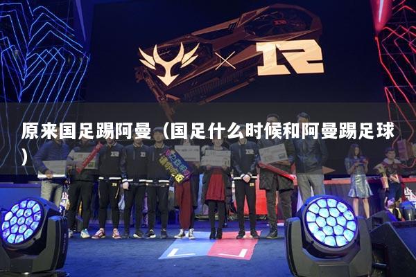 原來國足踢阿曼（國足什么時(shí)候和阿曼踢足球）