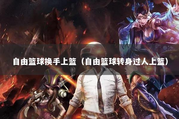 自由籃球換手上籃（自由籃球轉(zhuǎn)身過人上籃）