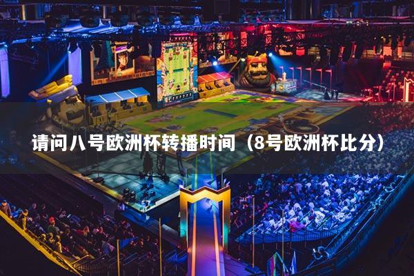 請(qǐng)問八號(hào)歐洲杯轉(zhuǎn)播時(shí)間（8號(hào)歐洲杯比分）