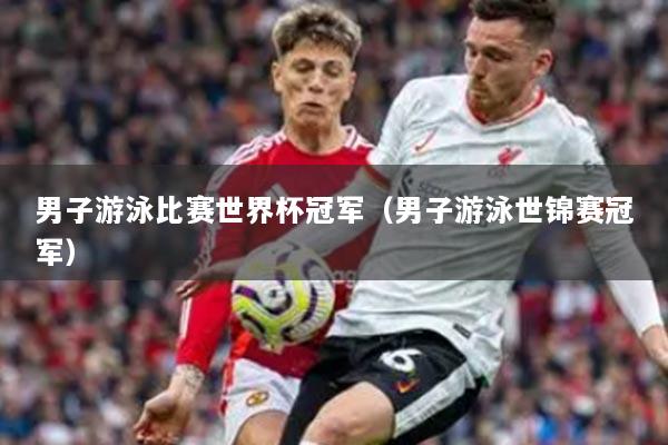 男子游泳比賽世界杯冠軍（男子游泳世錦賽冠軍）