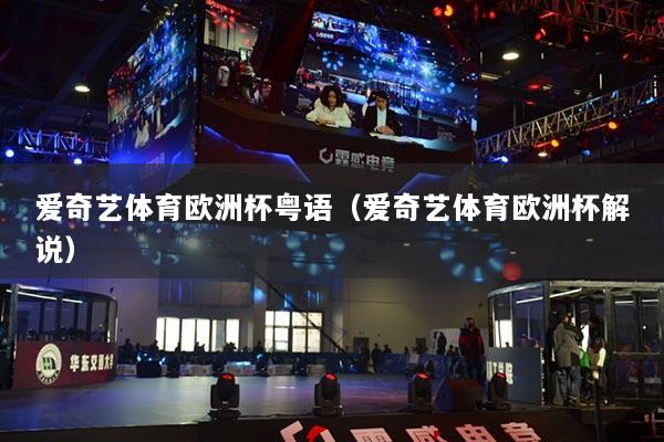 愛奇藝體育歐洲杯粵語（愛奇藝體育歐洲杯解說）