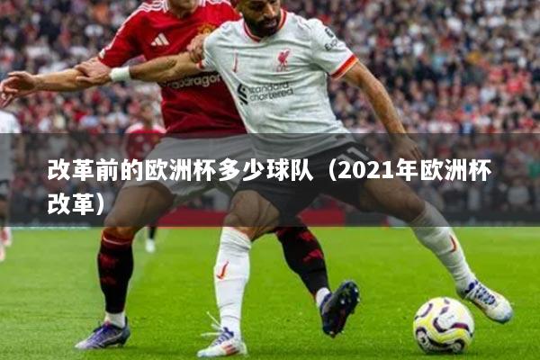 改革前的歐洲杯多少球隊(duì)（2021年歐洲杯改革）