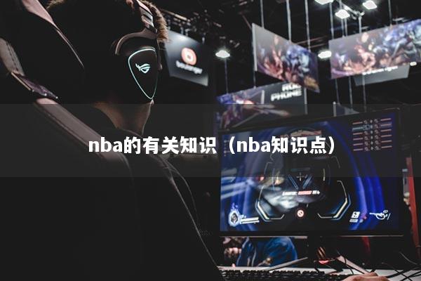 nba的有關(guān)知識（nba知識點(diǎn)）