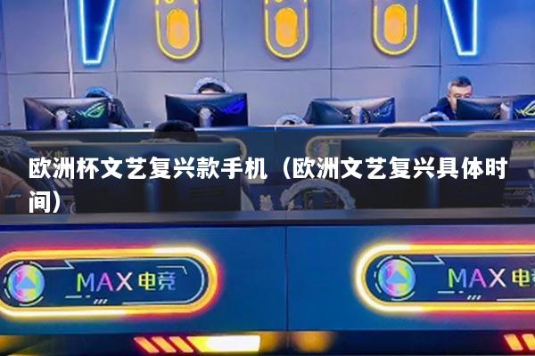 歐洲杯文藝復(fù)興款手機(jī)（歐洲文藝復(fù)興具體時(shí)間）