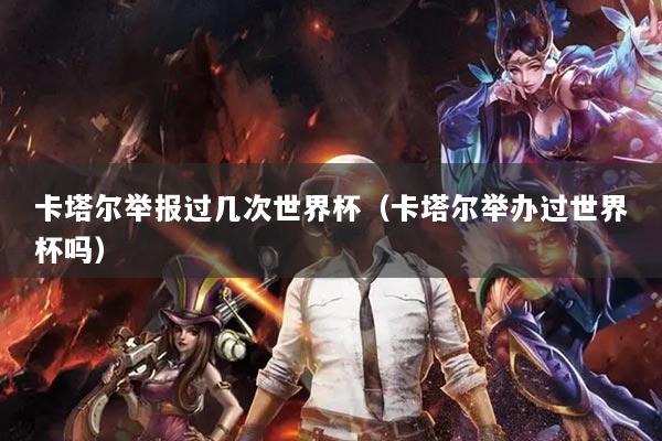 卡塔爾舉報(bào)過幾次世界杯（卡塔爾舉辦過世界杯嗎）