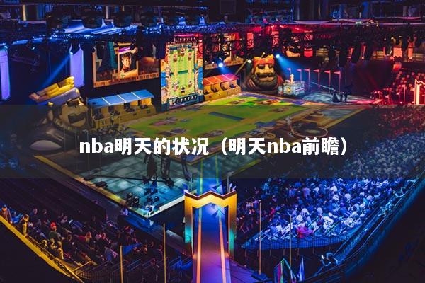 nba明天的狀況（明天nba前瞻）