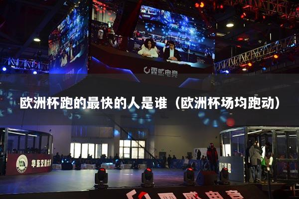 歐洲杯跑的最快的人是誰（歐洲杯場均跑動）