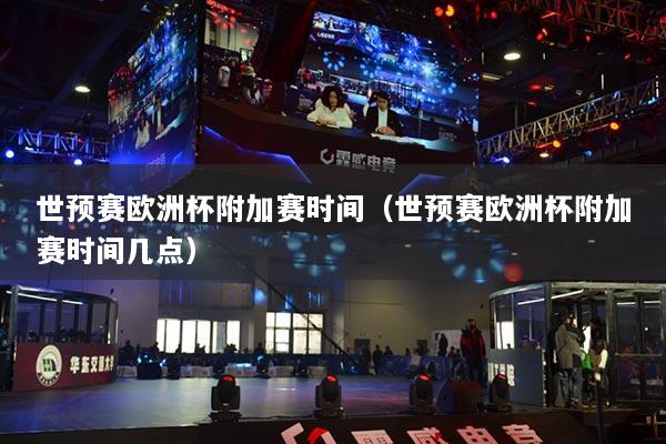 世預(yù)賽歐洲杯附加賽時(shí)間（世預(yù)賽歐洲杯附加賽時(shí)間幾點(diǎn)）