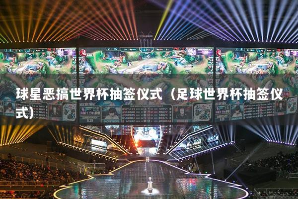 球星惡搞世界杯抽簽儀式（足球世界杯抽簽儀式）