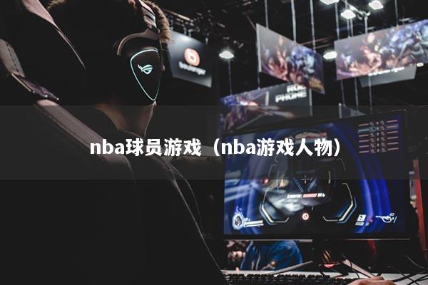 nba球員游戲（nba游戲人物）