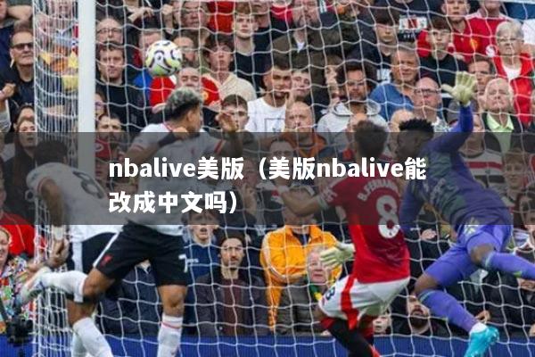 nbalive美版（美版nbalive能改成中文嗎）