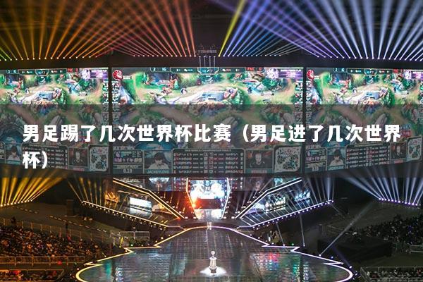 男足踢了幾次世界杯比賽（男足進(jìn)了幾次世界杯）