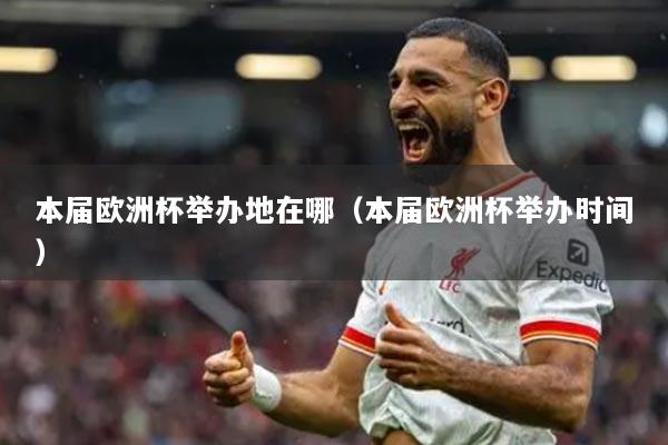 本屆歐洲杯舉辦地在哪（本屆歐洲杯舉辦時間）