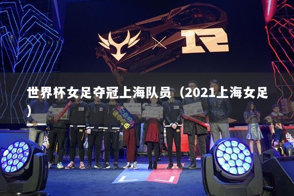 世界杯女足奪冠上海隊(duì)員（2021上海女足）