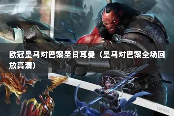 歐冠皇馬對巴黎圣日耳曼（皇馬對巴黎全場回放高清）