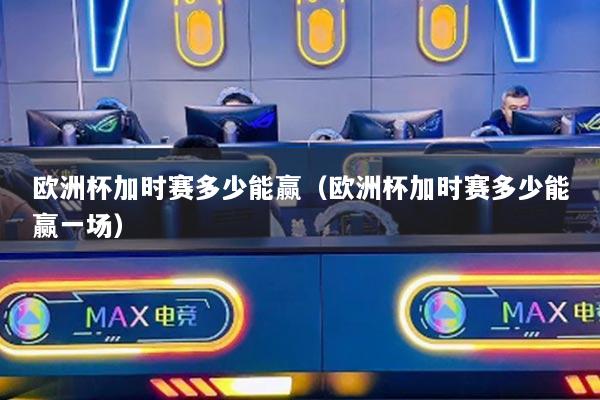 歐洲杯加時(shí)賽多少能贏（歐洲杯加時(shí)賽多少能贏一場(chǎng)）