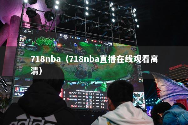 718nba（718nba直播在線觀看高清）
