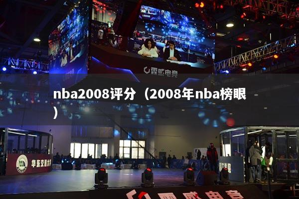 nba2008評(píng)分（2008年nba榜眼）