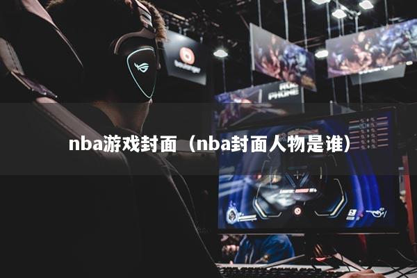 nba游戲封面(nba封面人物是誰)
