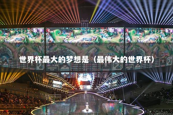 世界杯最大的夢想是（最偉大的世界杯）