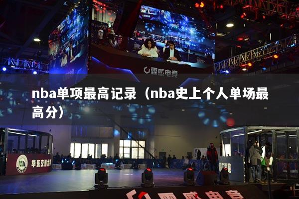 nba單項(xiàng)最高記錄（nba史上個人單場最高分）