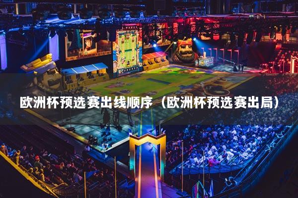 歐洲杯預(yù)選賽出線(xiàn)順序（歐洲杯預(yù)選賽出局）